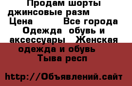 Продам шорты джинсовые разм. 44-46 › Цена ­ 700 - Все города Одежда, обувь и аксессуары » Женская одежда и обувь   . Тыва респ.